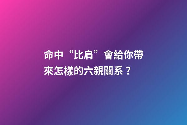 命中“比肩”會給你帶來怎樣的六親關系？